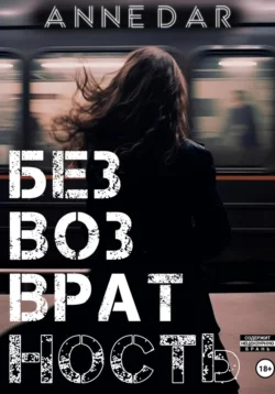 Читать книгу Безвозвратность автора Anne Dar в хорошем качестве в форматах txt, epub, rtf, fb2 на нашем портале info.pyatimenutka.ru.